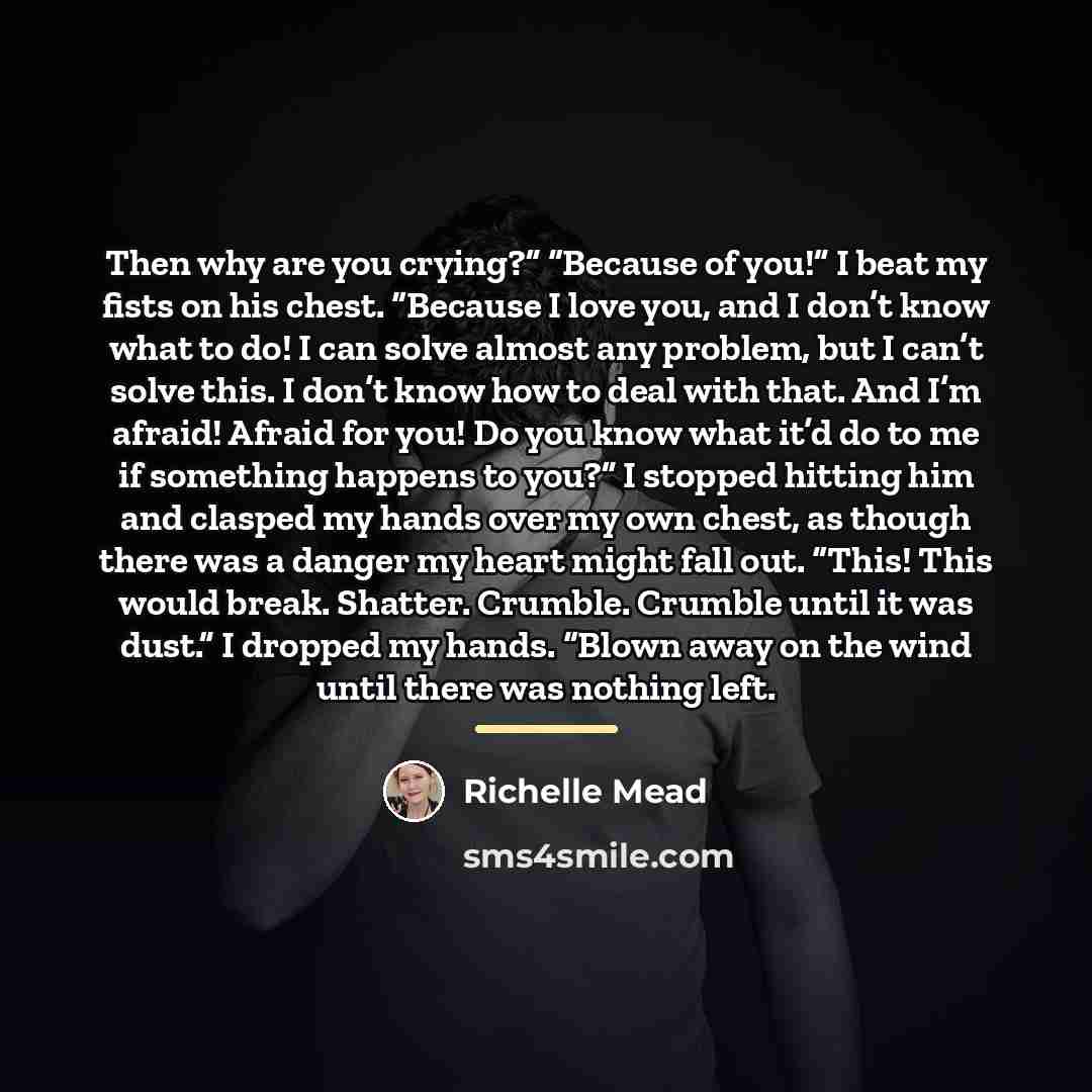 “Then why are you crying?” “Because of you!” I beat…” quote by Richelle Mead