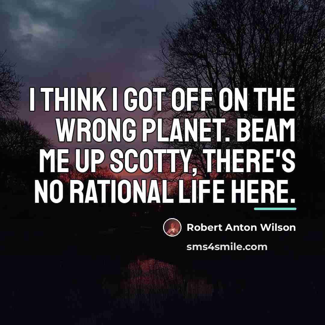 “I think I got off on the wrong planet. Beam…” quote by Robert Anton Wilson
