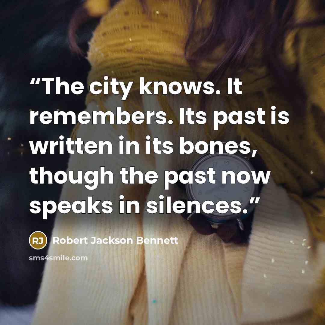 “The city knows. It remembers. Its past is written in its bones, though the past now speaks in silences.” quote by Robert Jackson Bennett