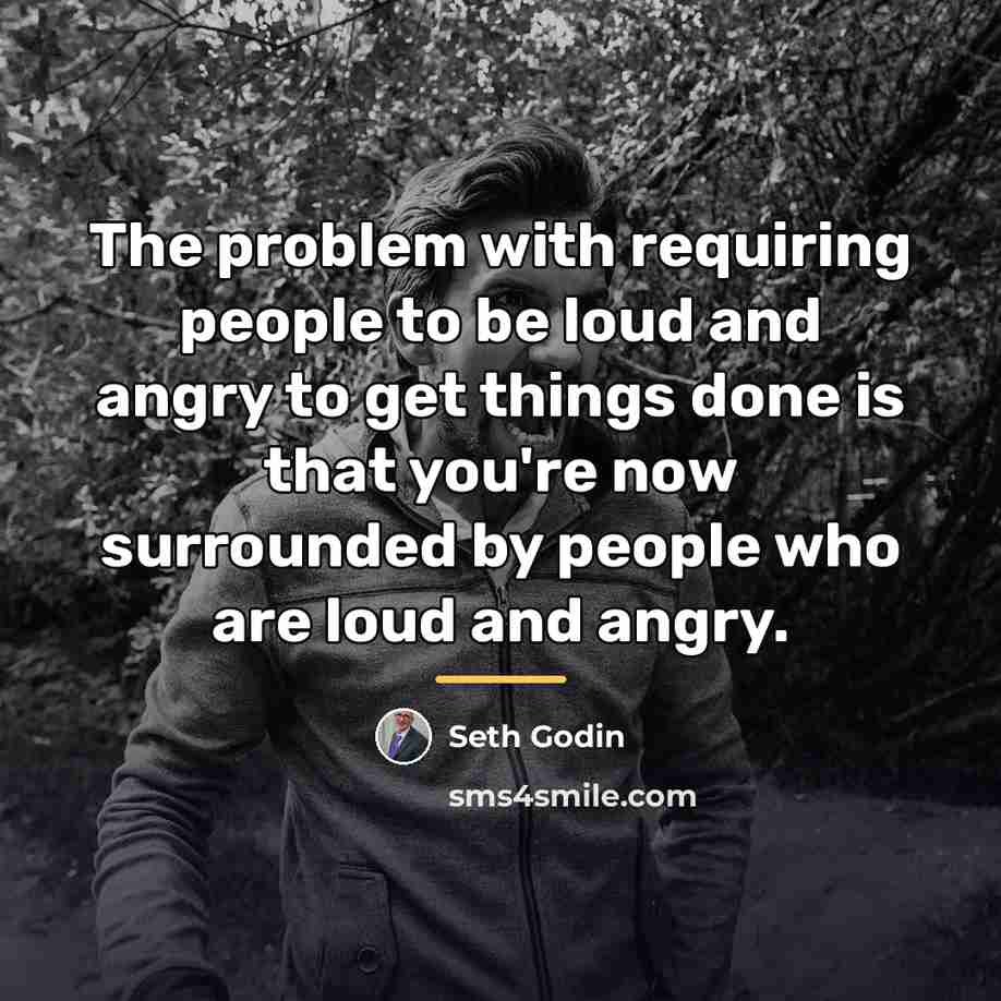 “The problem with requiring people to be loud and angry…” quote by Seth Godin