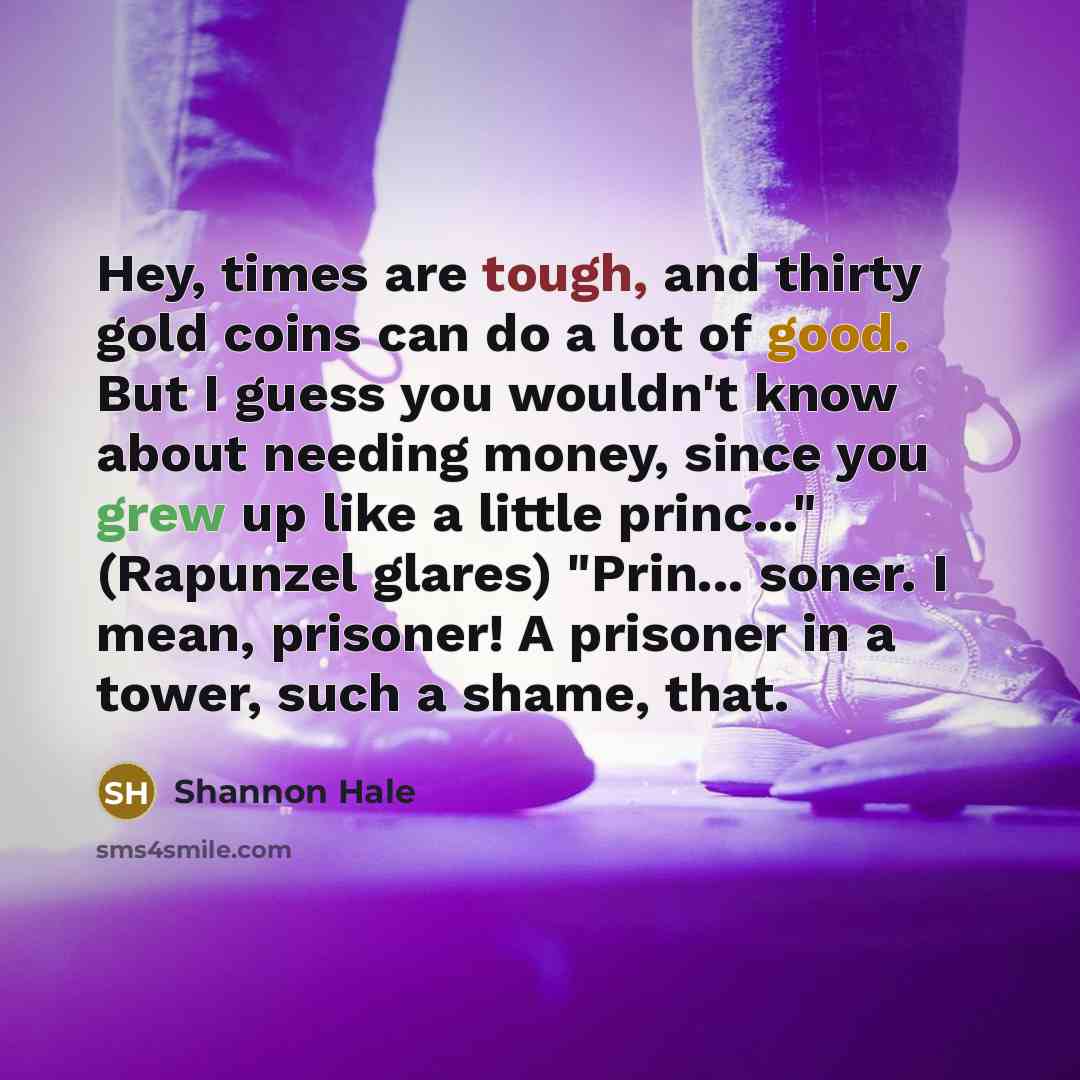 “Hey, times are tough, and thirty gold coins can do…” quote by Shannon Hale