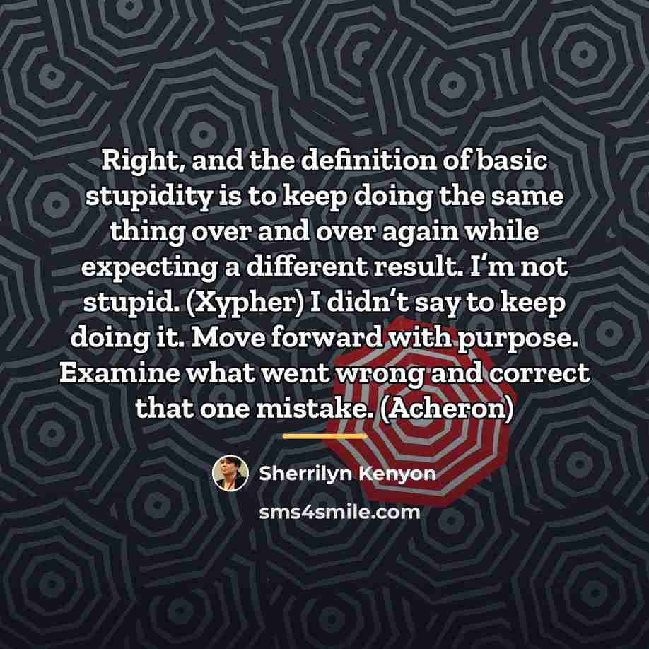 “Right, and the definition of basic stupidity is to keep…” quote by Sherrilyn Kenyon