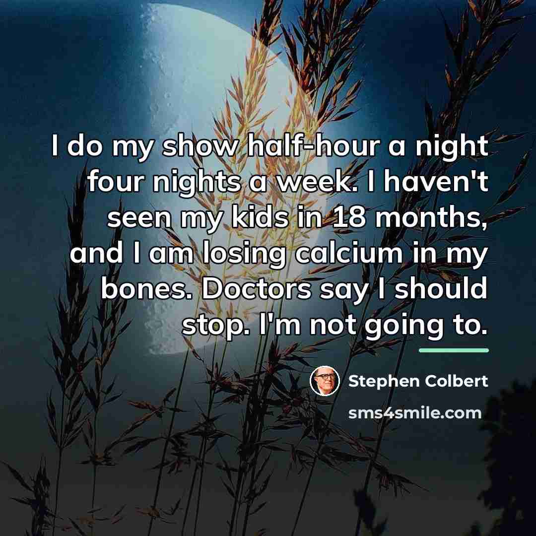 “I do my show half-hour a night four nights a…” quote by Stephen Colbert