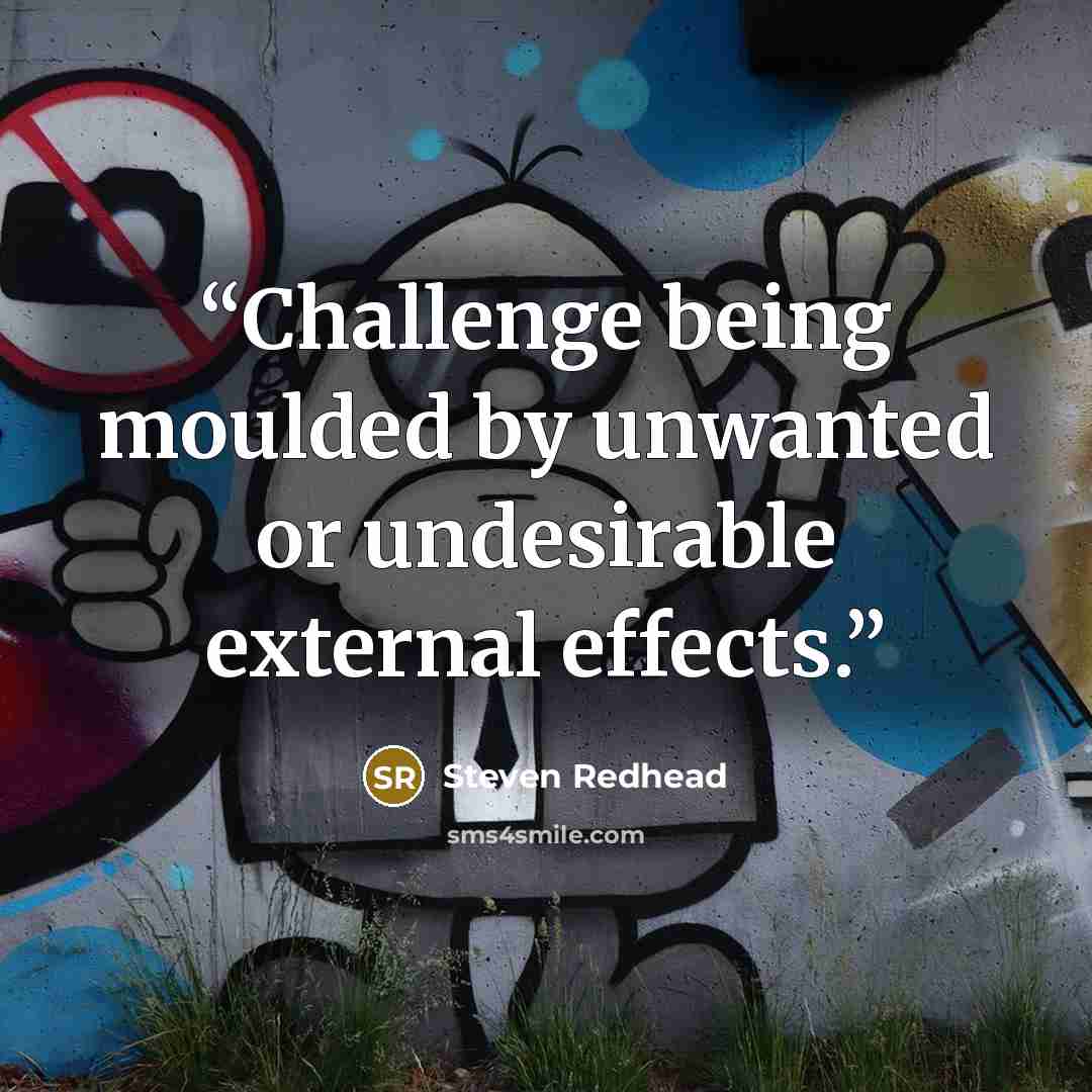 “Challenge being moulded by unwanted or undesirable external effects.” quote by Steven Redhead