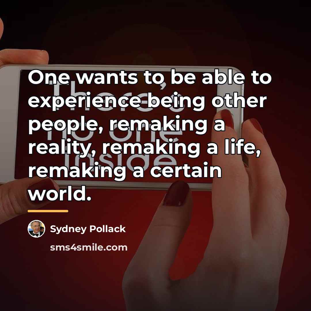 “One wants to be able to experience being other people,…” quote by Sydney Pollack