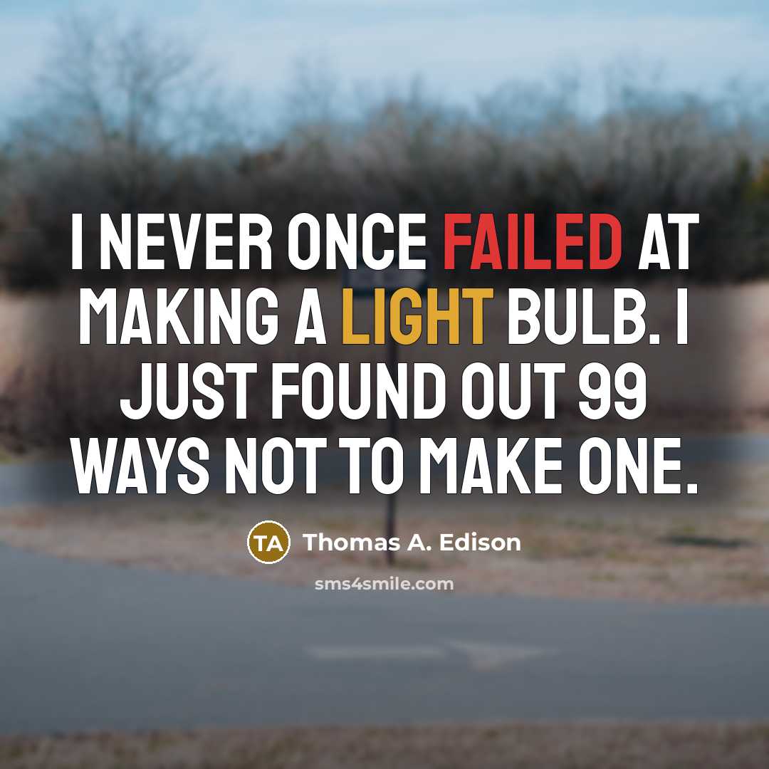 “I never once failed at making a light bulb. I just found out 99 ways not to make one.” quote by Thomas A. Edison