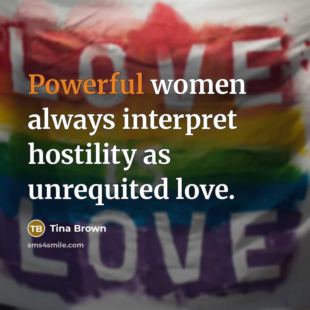 “Powerful women always interpret hostility as unrequited love.…” quote by Tina Brown