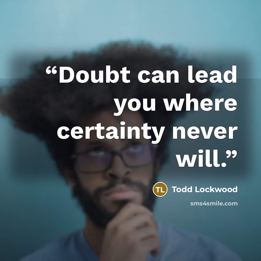 “Doubt can lead you where certainty never will.” quote by Todd Lockwood