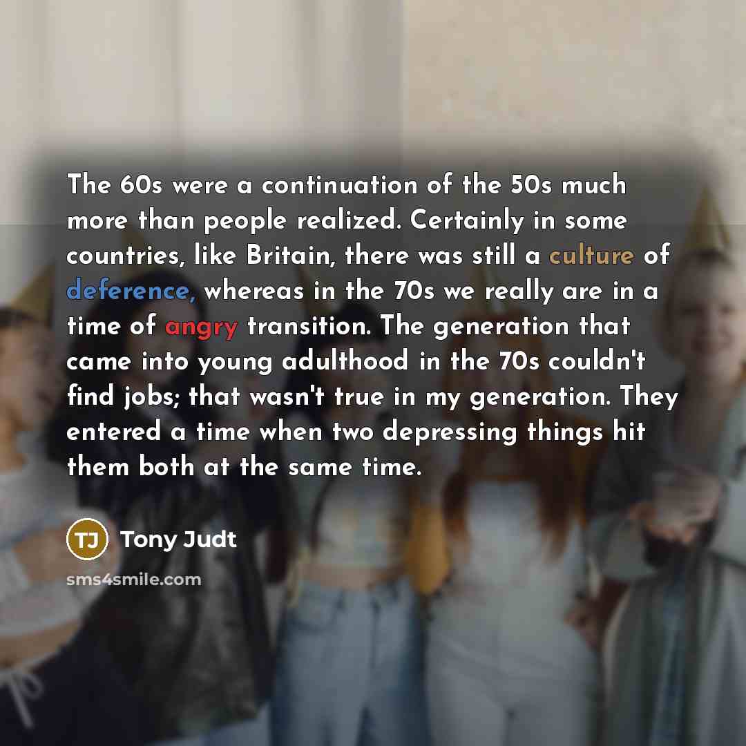 “The 60s were a continuation of the 50s much more…” quote by Tony Judt