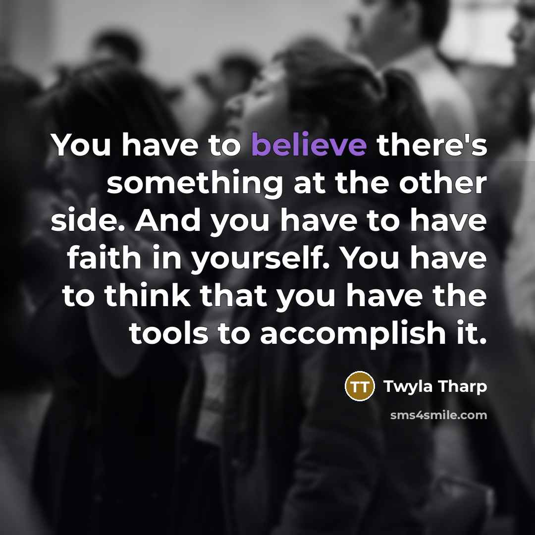 “You have to believe there's something at the other side.…” quote by Twyla Tharp