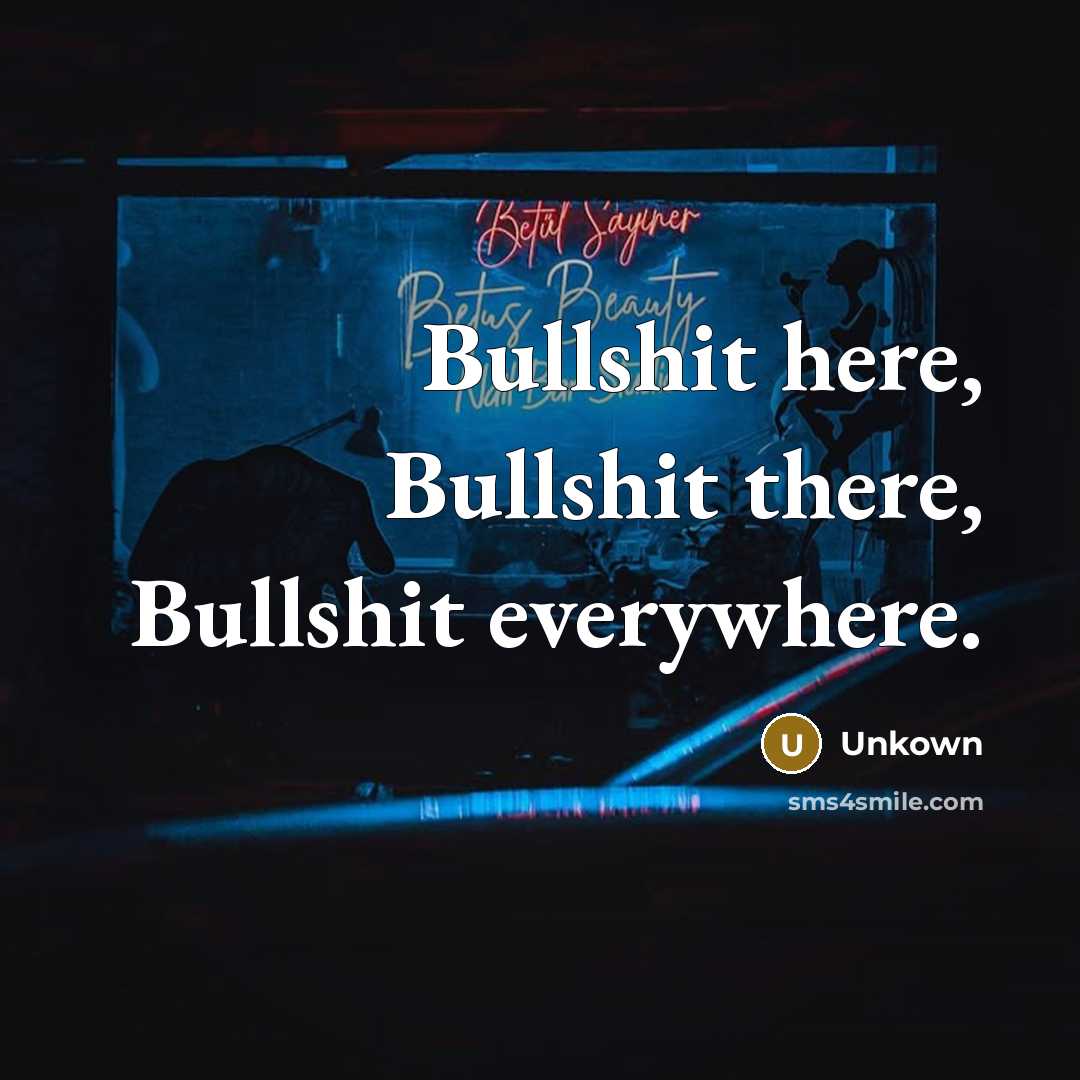 “Bullshit here, Bullshit there, Bullshit everywhere.…” quote by Unkown