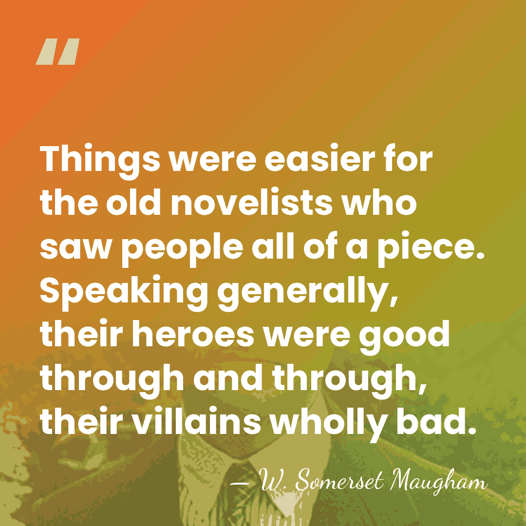 Things were easier for the old novelists who saw people all of&hellip; - W. Somerset Maugham