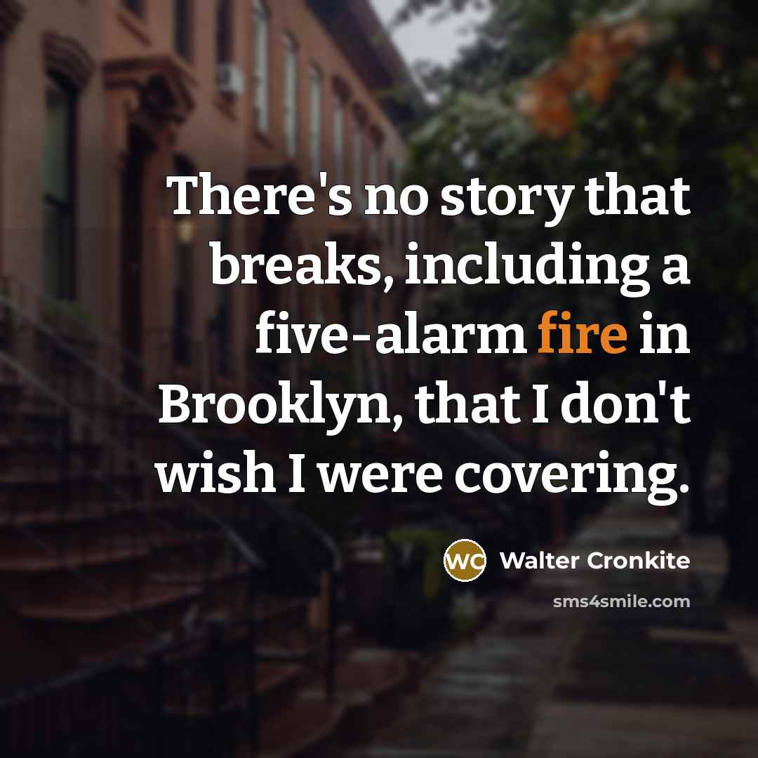 “There's no story that breaks, including a five-alarm fire in…” quote by Walter Cronkite