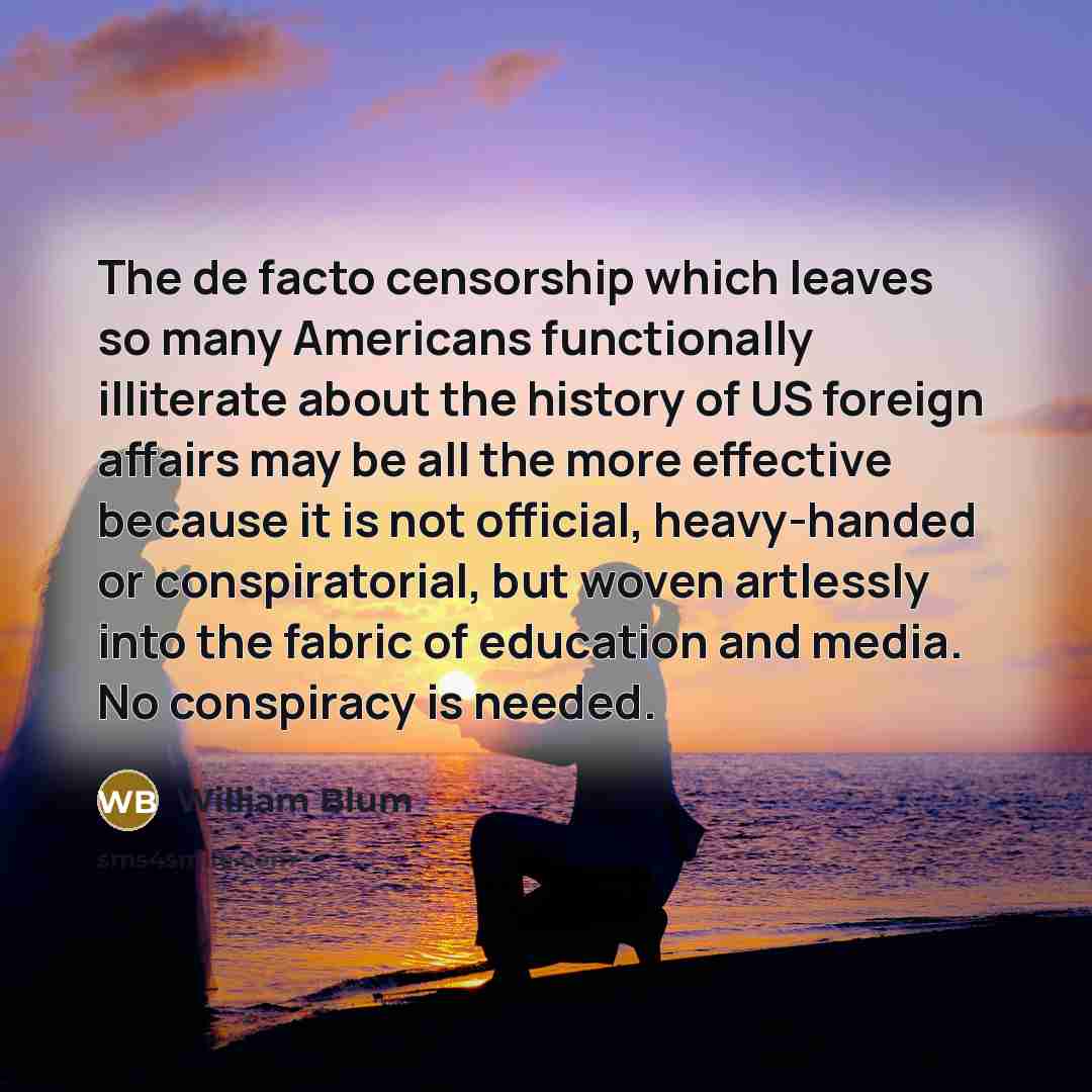 “The de facto censorship which leaves so many Americans functionally…” quote by William Blum