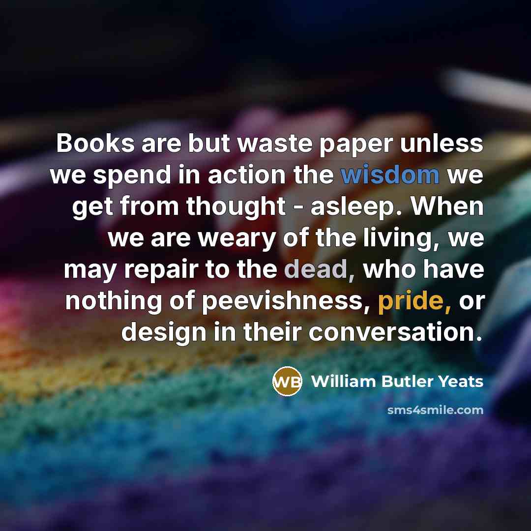 “Books are but waste paper unless we spend in action…” quote by William Butler Yeats