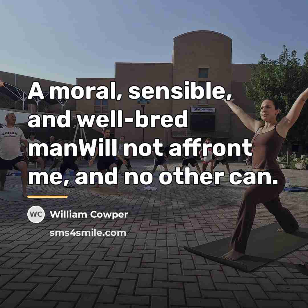 “A moral, sensible, and well-bred manWill not affront me, and…” quote by William Cowper