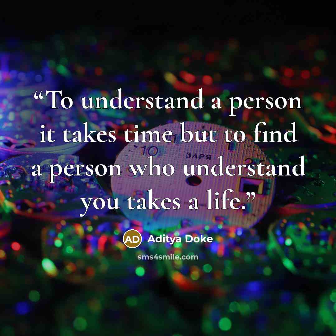 “To understand a person it takes time but to find a person who understand you takes a life.” quote by Aditya Doke