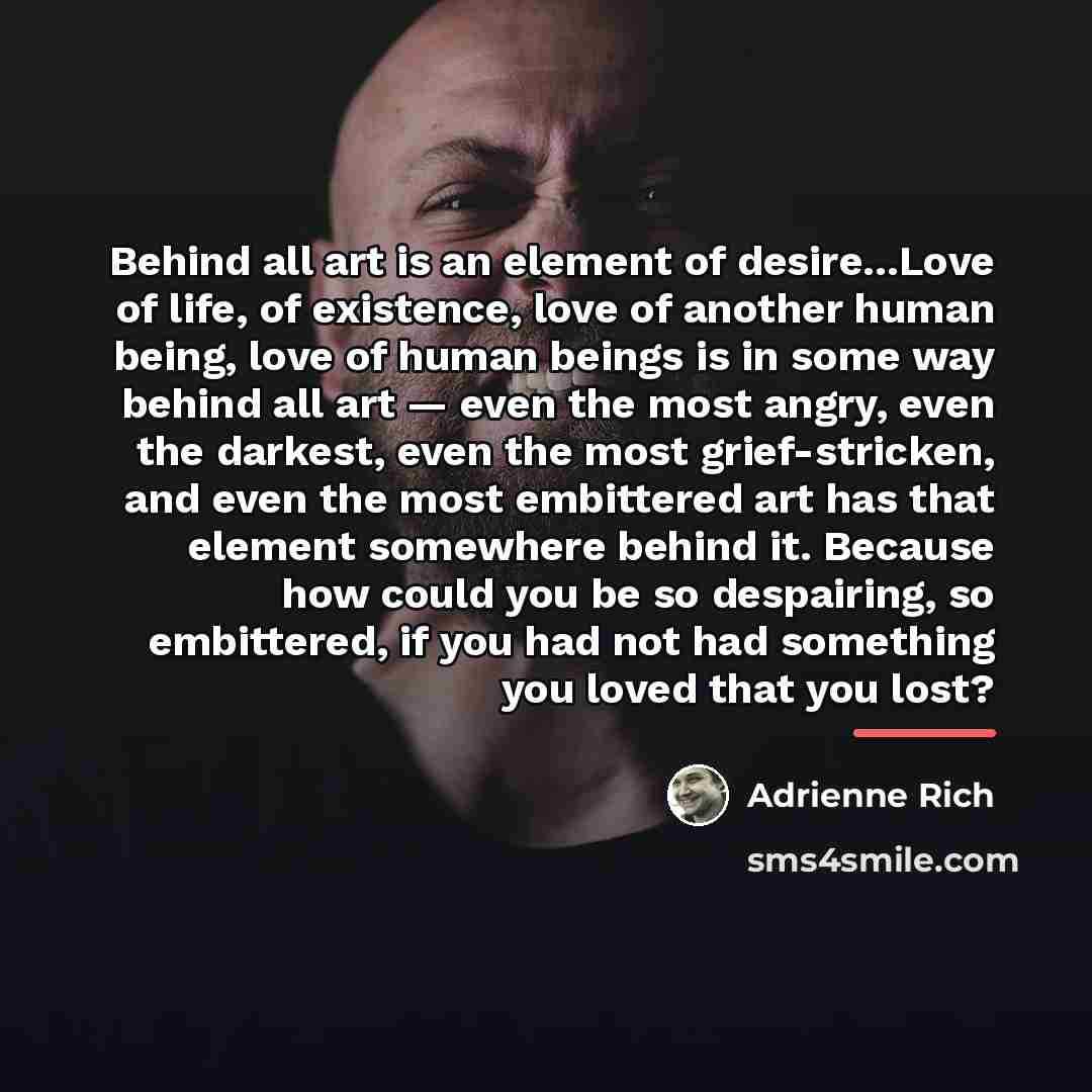 “Behind all art is an element of desire...Love of life,…” quote by Adrienne Rich