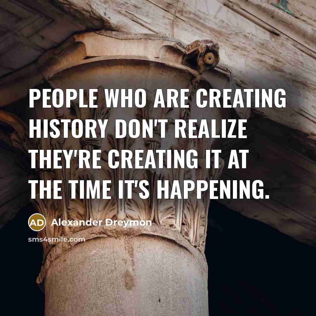 “People who are creating history don't realize they're creating it…” quote by Alexander Dreymon