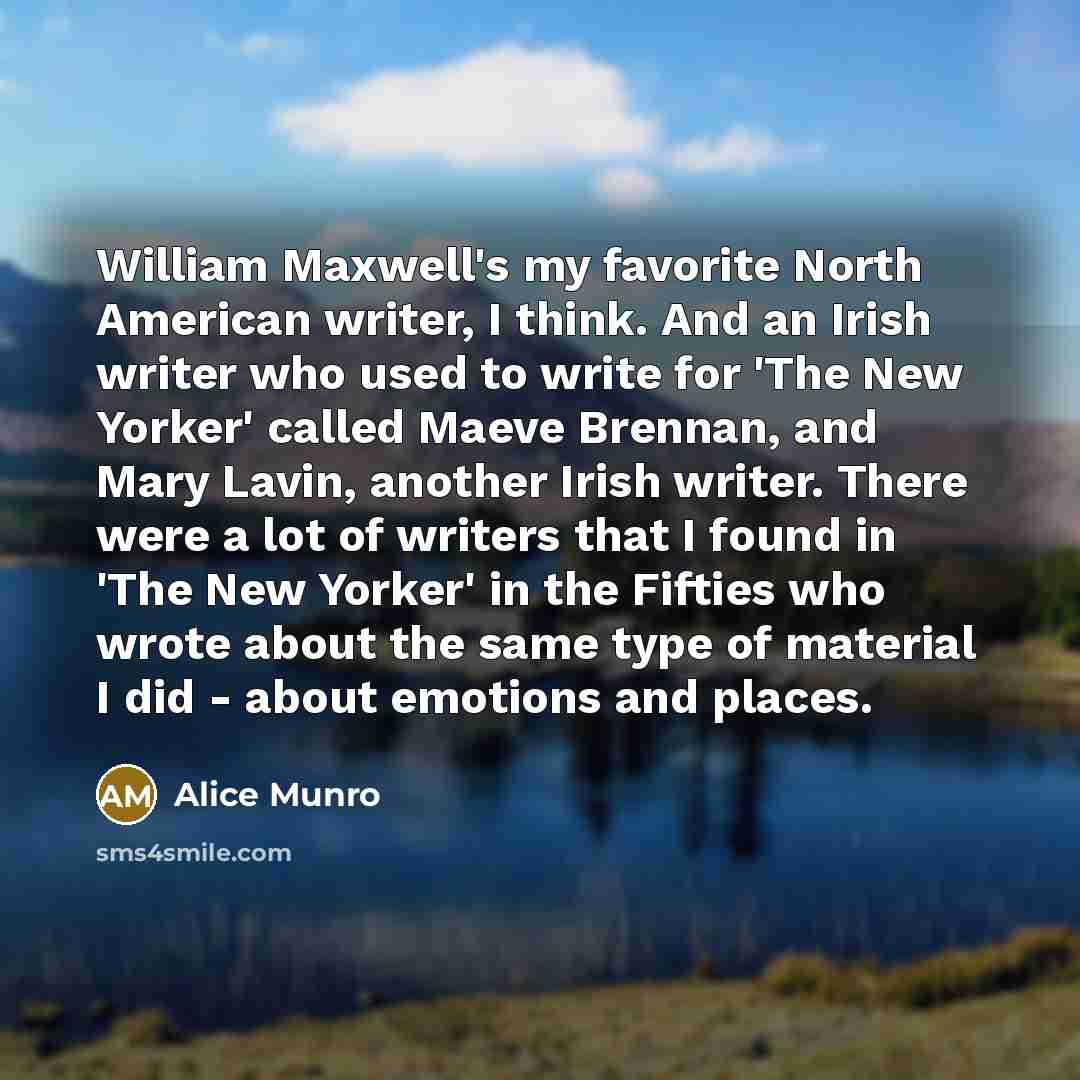 “William Maxwell's my favorite North American writer, I think. And…” quote by Alice Munro