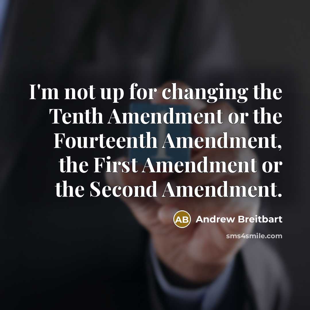 “I'm not up for changing the Tenth Amendment or the Fourteenth Amendment, the First Amendment or the Second Amendment.” quote by Andrew Breitbart