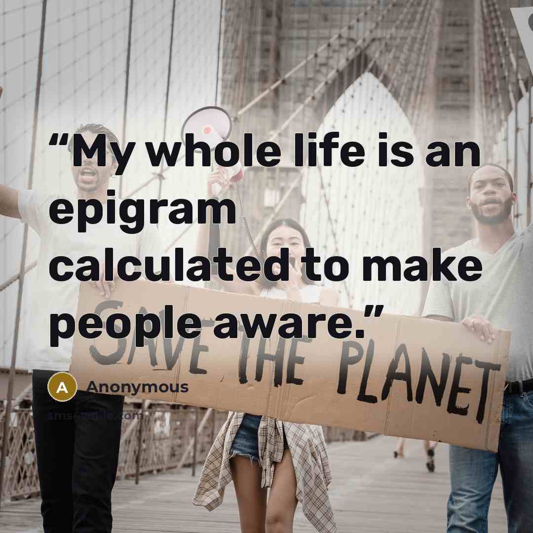 “My whole life is an epigram calculated to make people aware.” quote by Anonymous