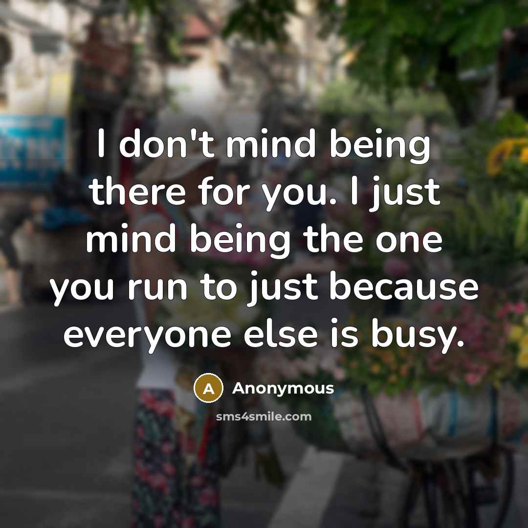 “I don't mind being there for you. I just mind…” quote by Anonymous