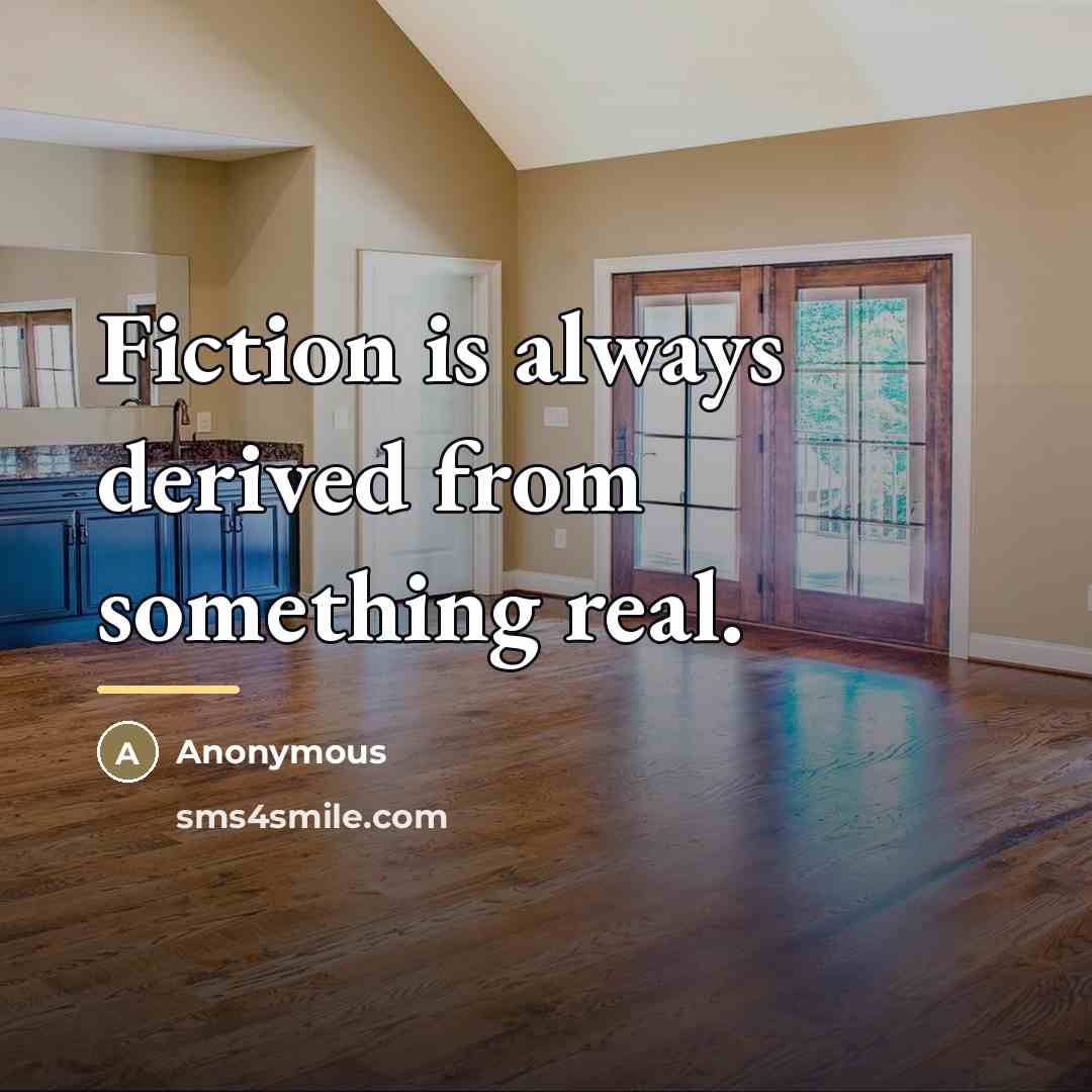 “Fiction is always derived from something real.…” quote by Anonymous
