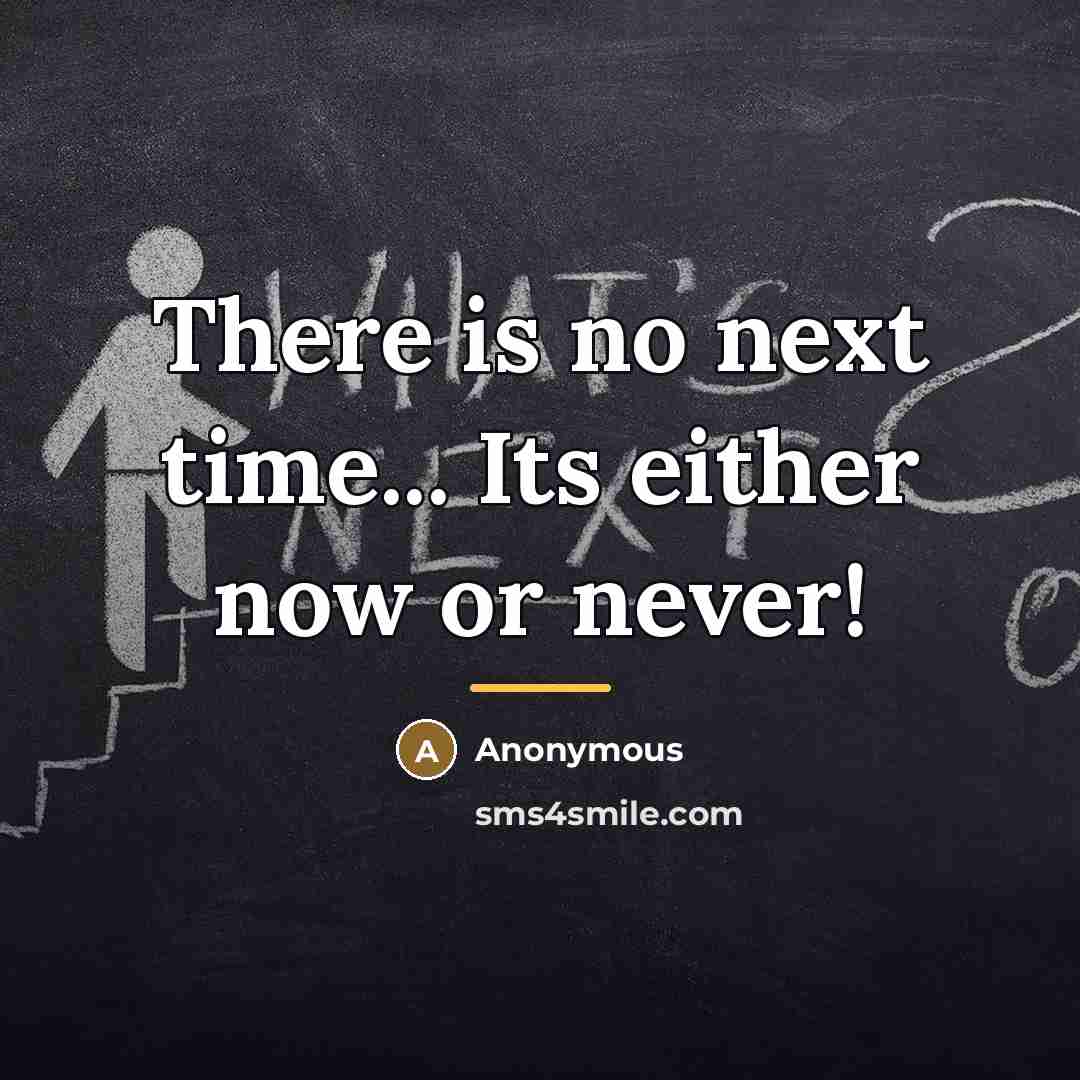 “There is no next time... Its either now or never!…” quote by Anonymous