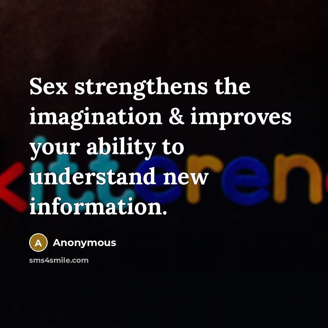 “Sex strengthens the imagination & improves your ability to understand…” quote by Anonymous