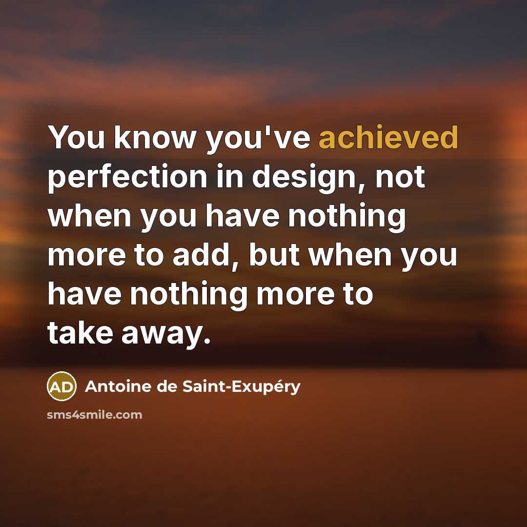 “You know you've achieved perfection in design, not when you have nothing more to add, but when you have nothing more to take away.” quote by Antoine de Saint-Exupery