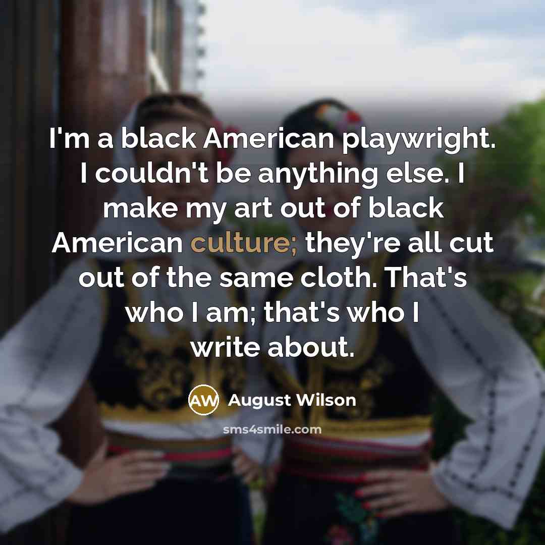 “I'm a black American playwright. I couldn't be anything else.…” quote by August Wilson