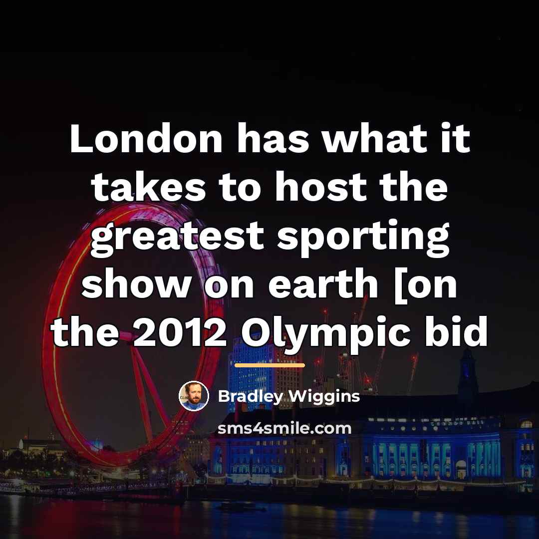 “London has what it takes to host the greatest sporting…” quote by Bradley Wiggins