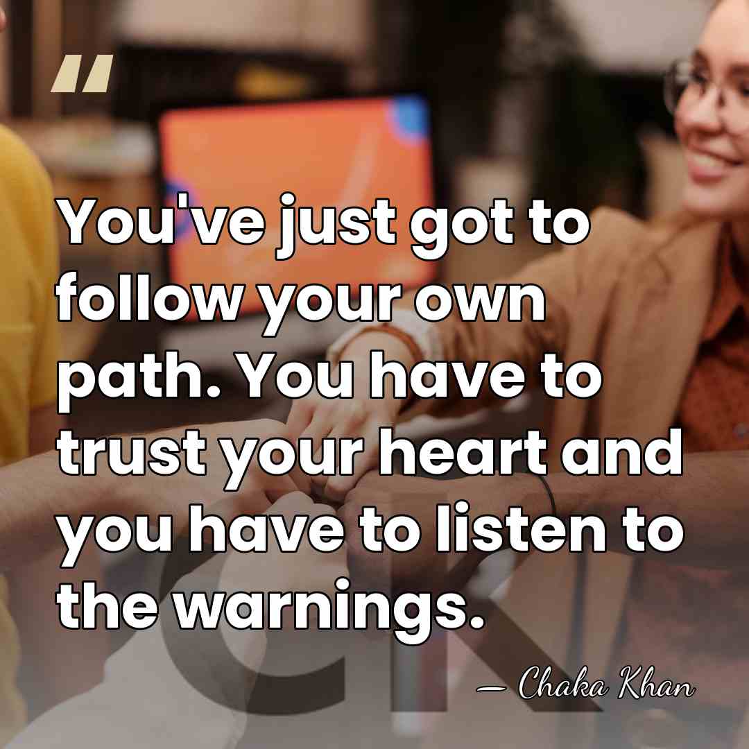 You've just got to follow your own path. You have to trust&hellip; - Chaka Khan