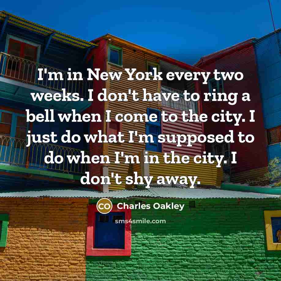 “I'm in New York every two weeks. I don't have…” quote by Charles Oakley