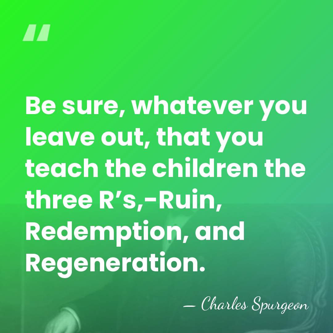 Be sure, whatever you leave out, that you teach the children the&hellip; - Charles Spurgeon