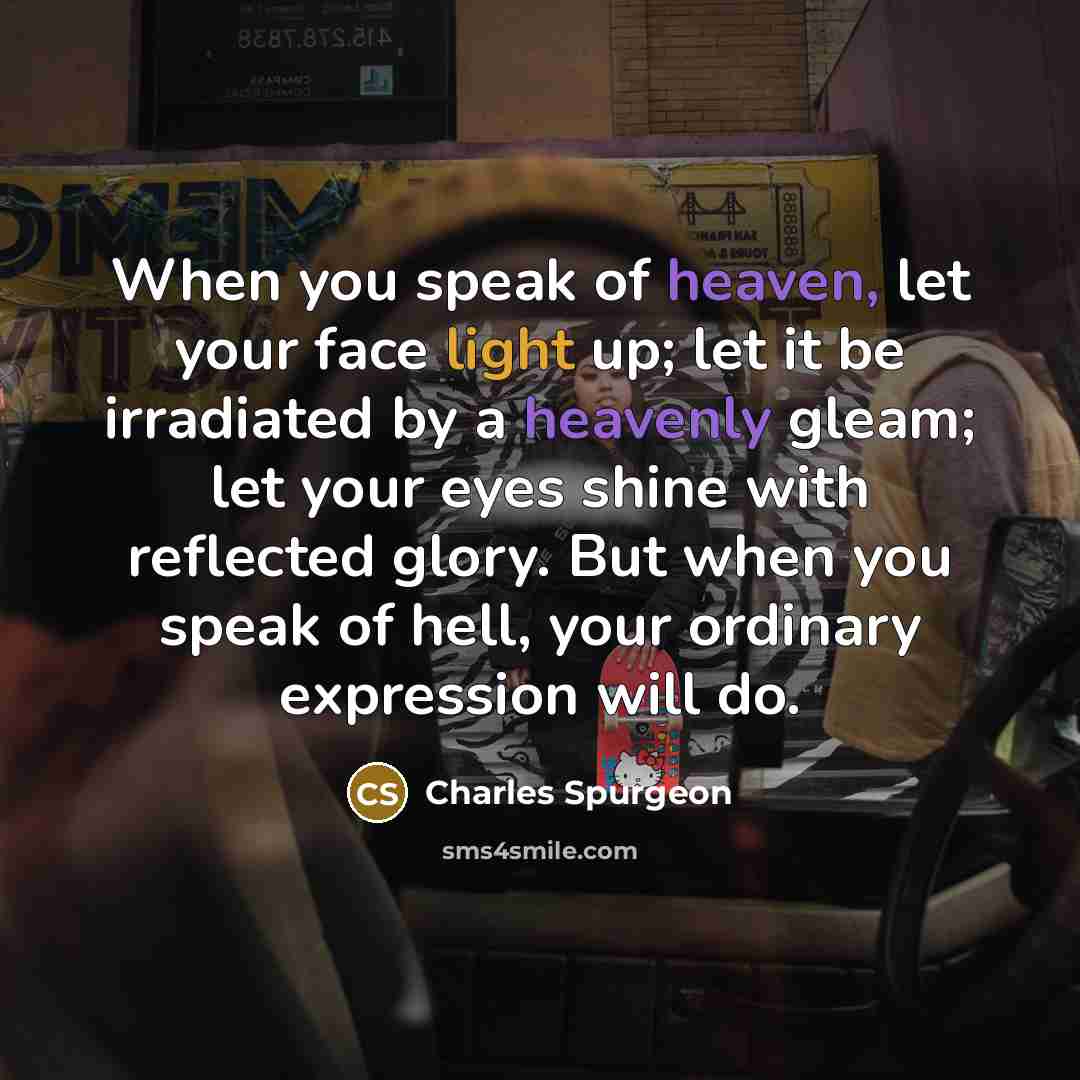“When you speak of heaven, let your face light up;…” quote by Charles Spurgeon
