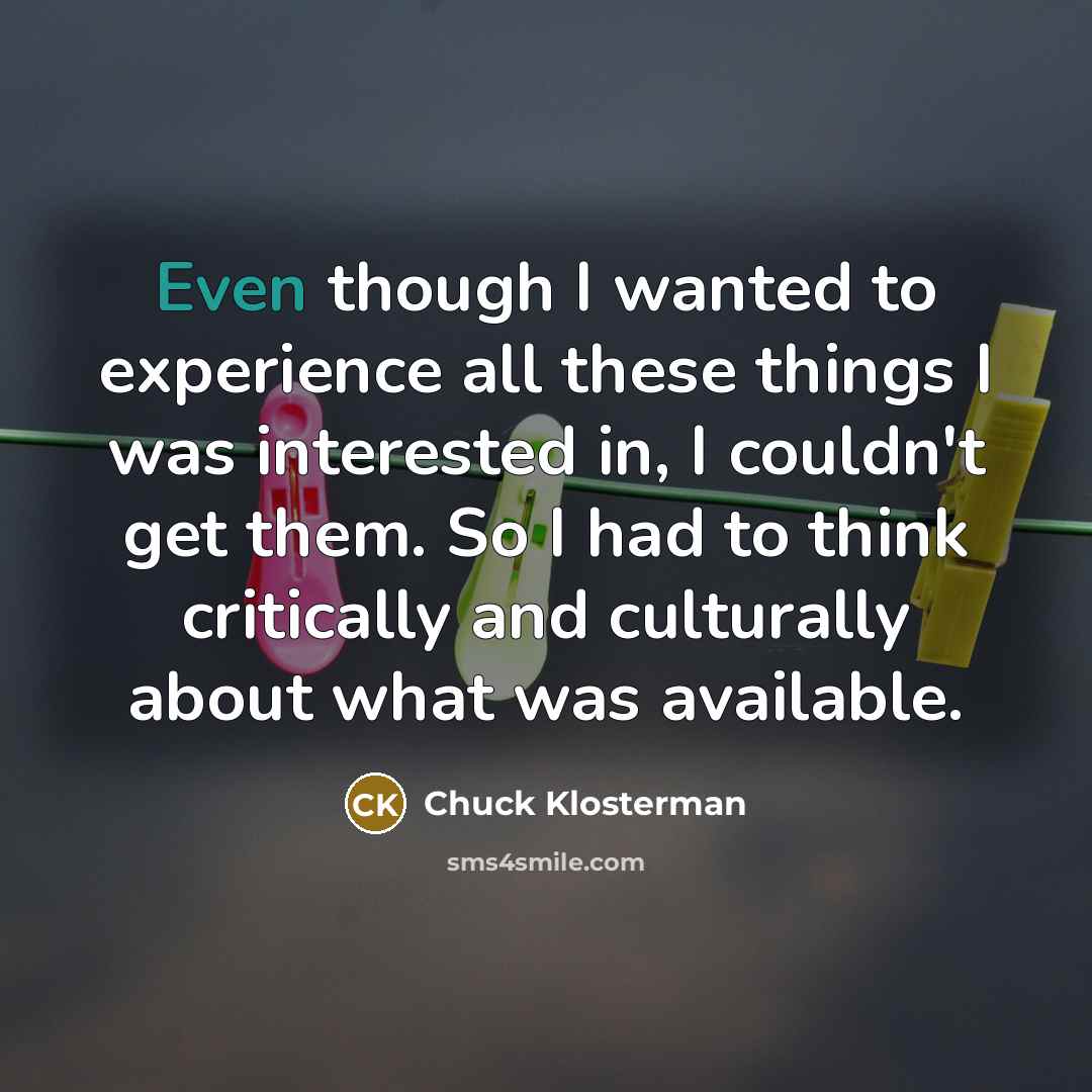 “Even though I wanted to experience all these things I…” quote by Chuck Klosterman