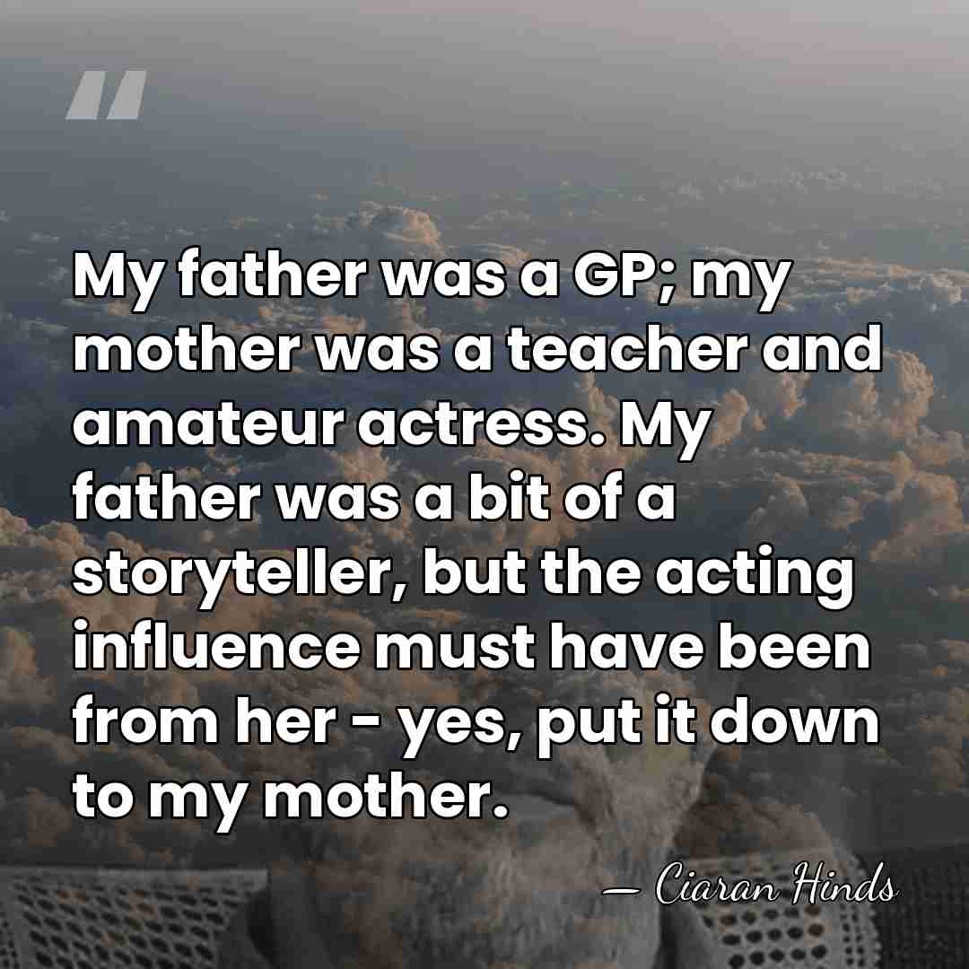 My father was a GP; my mother was a teacher and amateur&hellip; - Ciaran Hinds