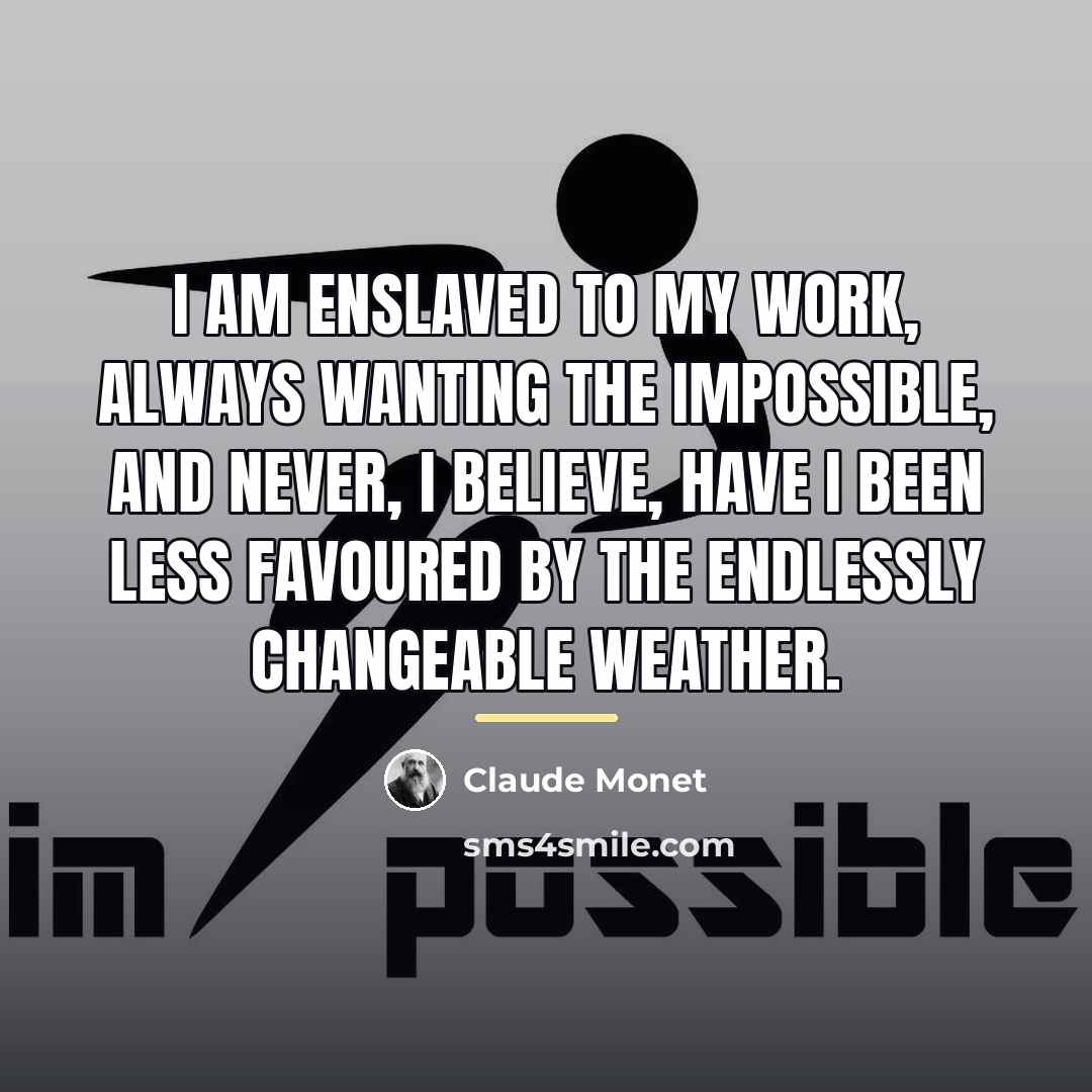 “I am enslaved to my work, always wanting the impossible,…” quote by Claude Monet