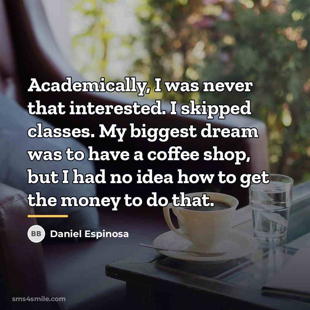 “Academically, I was never that interested. I skipped classes. My…” quote by Daniel Espinosa