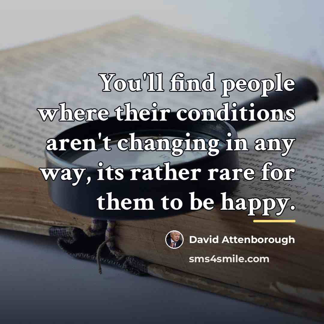 “You'll find people where their conditions aren't changing in any…” quote by David Attenborough