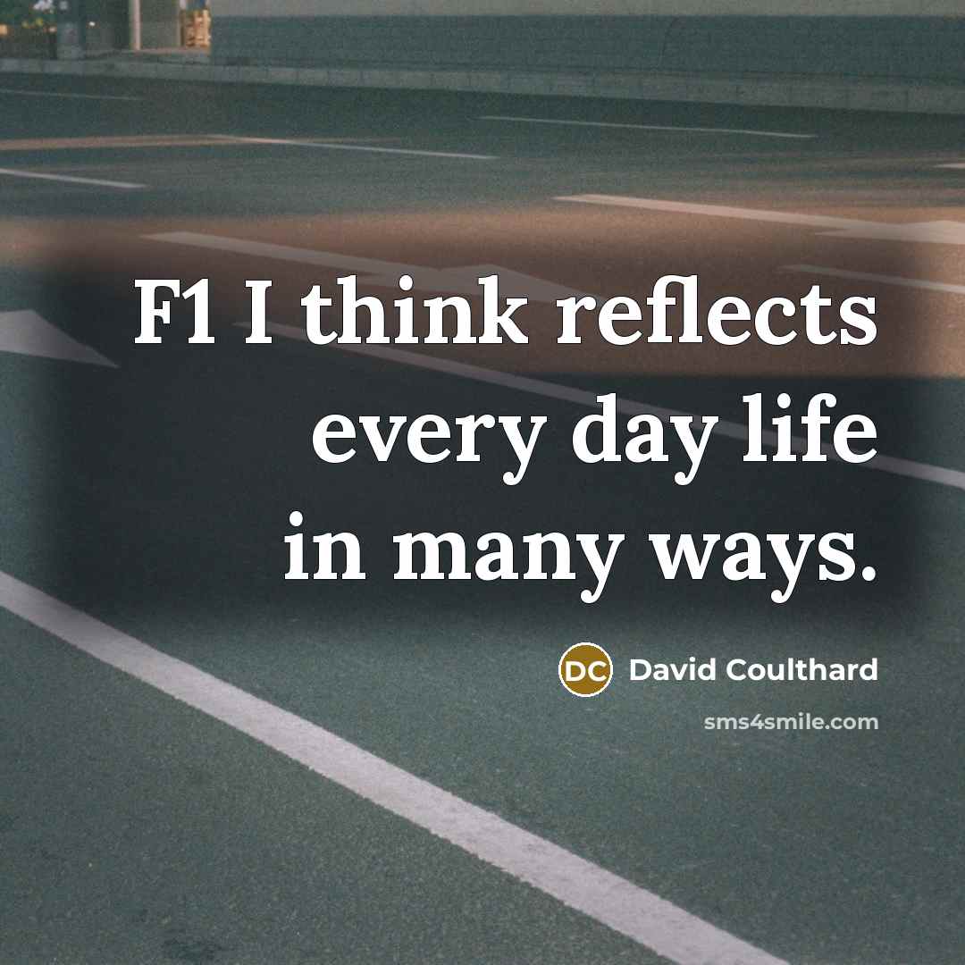 “F1 I think reflects every day life in many ways.…” quote by David Coulthard