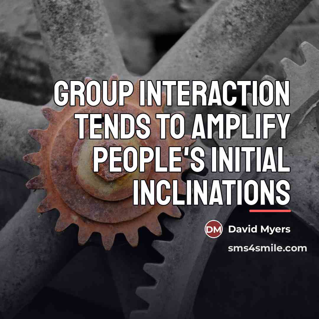 “Group interaction tends to amplify people's initial inclinations…” quote by David Myers