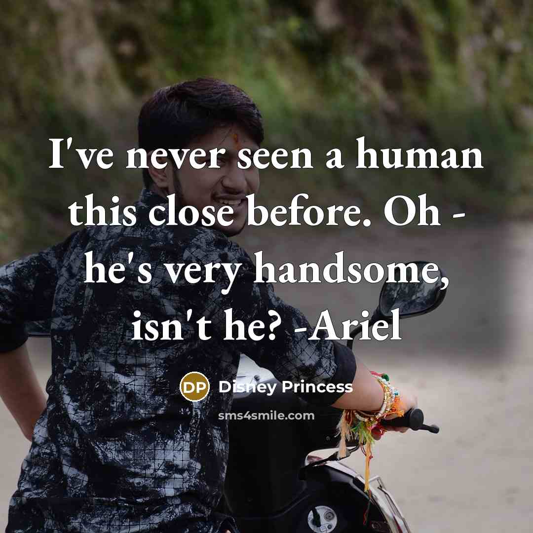 “I've never seen a human this close before. Oh - he's very handsome, isn't he? -Ariel” quote by Disney Princess