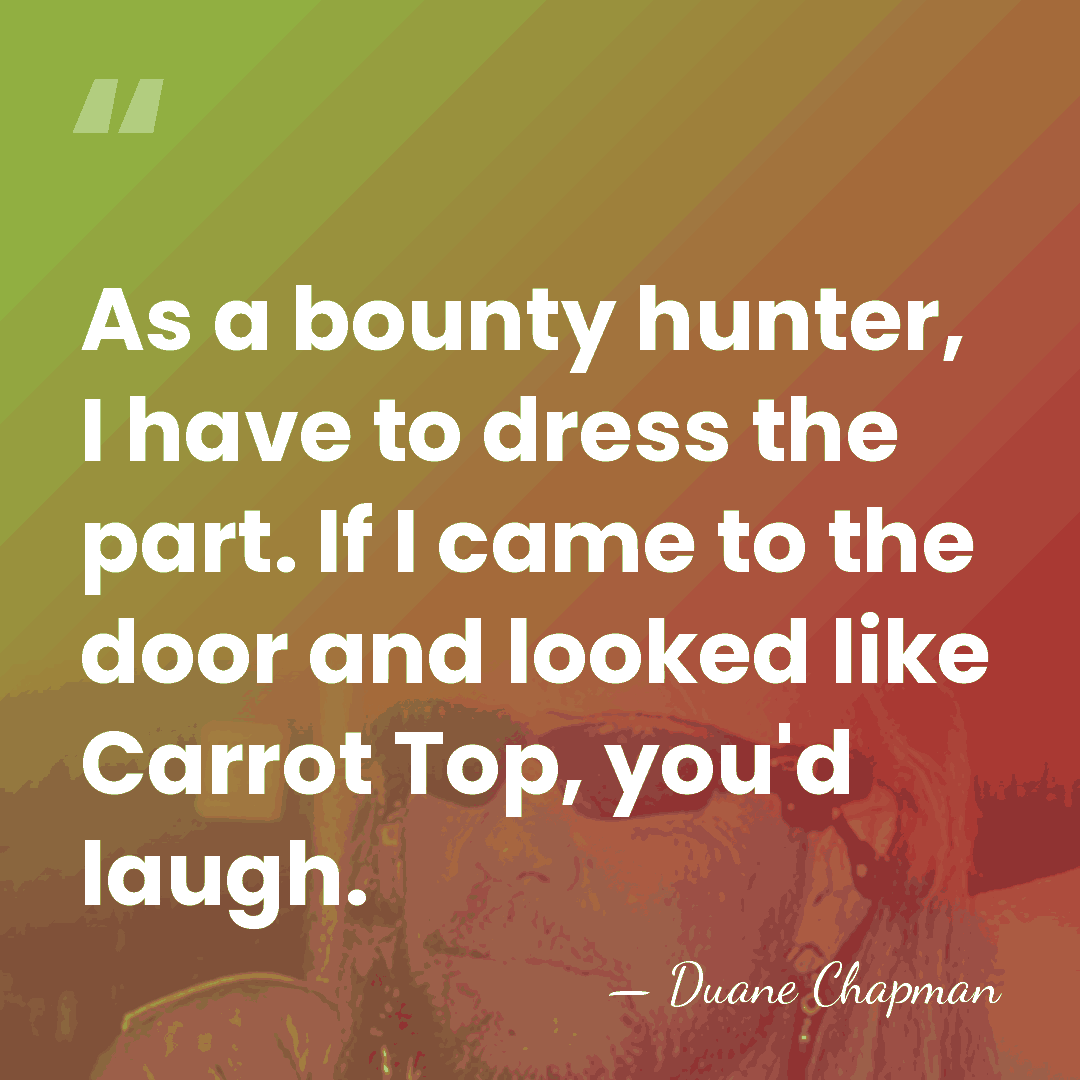 As a bounty hunter, I have to dress the part. If I&hellip; - Duane Chapman