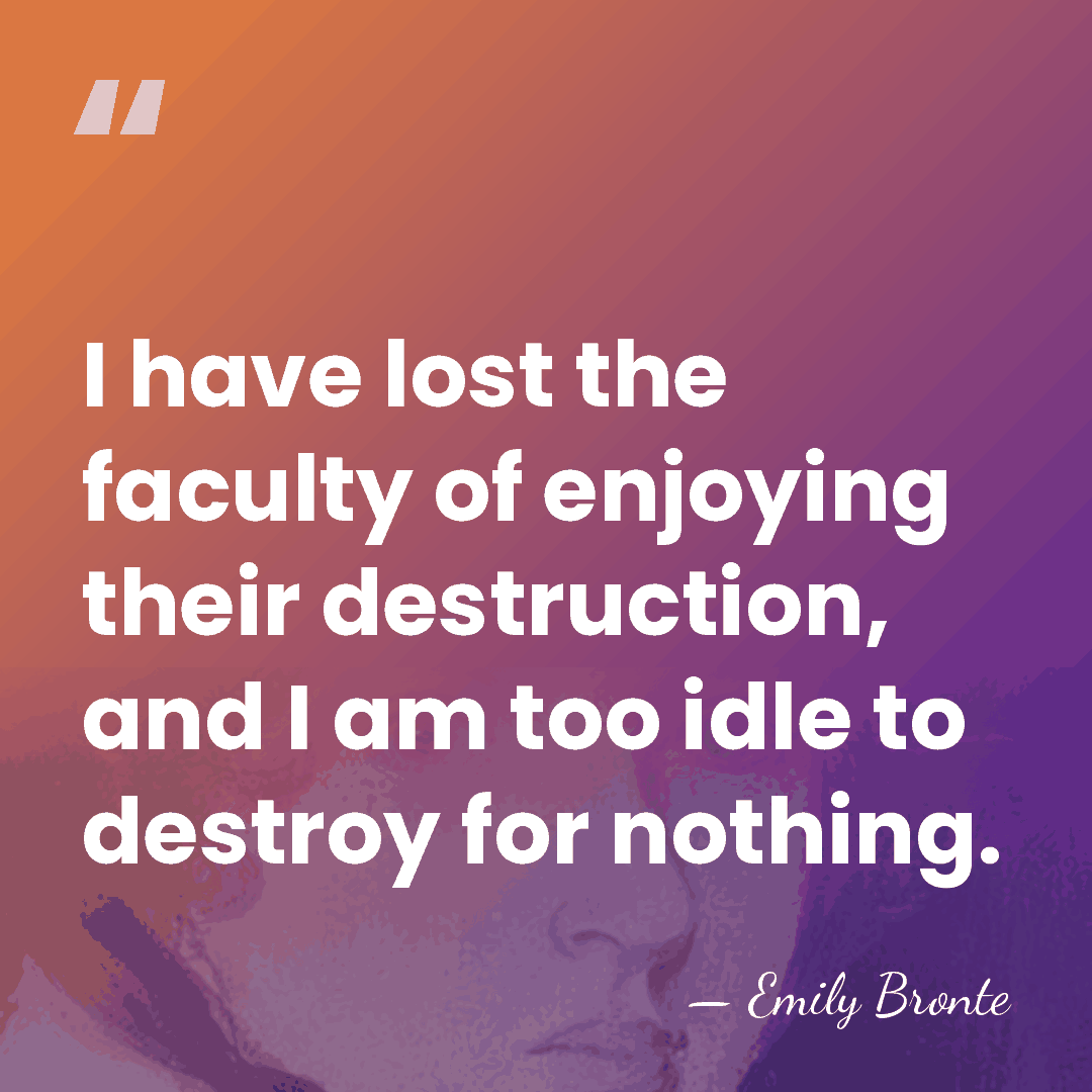 I have lost the faculty of enjoying their destruction, and I am&hellip; - Emily Bronte