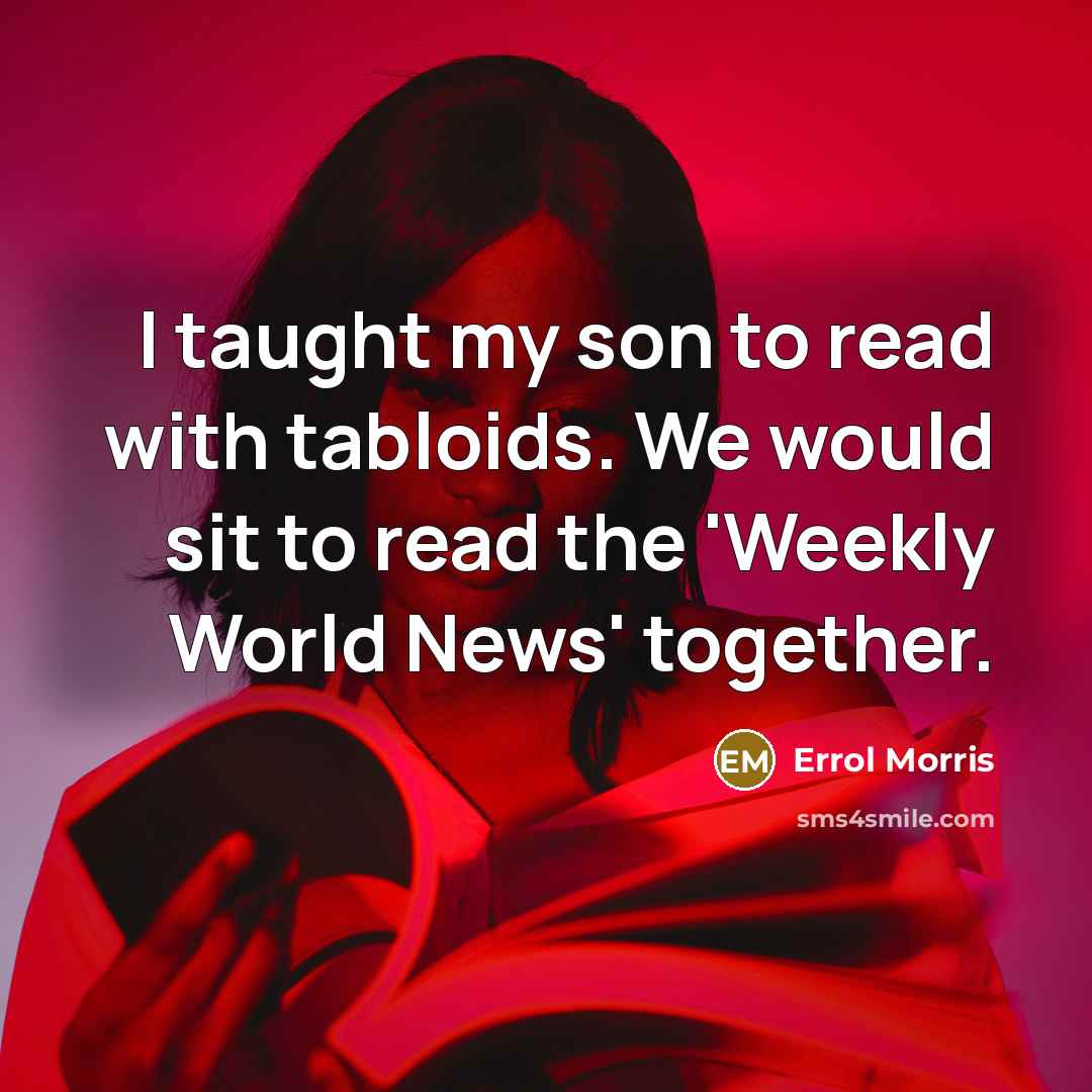 “I taught my son to read with tabloids. We would…” quote by Errol Morris