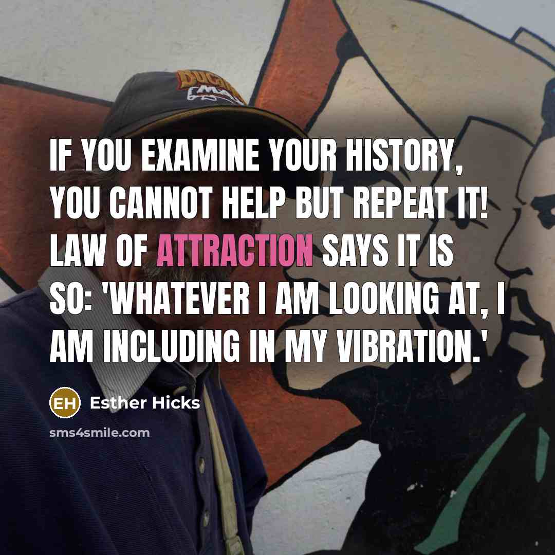 “If you examine your history, you cannot help but repeat…” quote by Esther Hicks