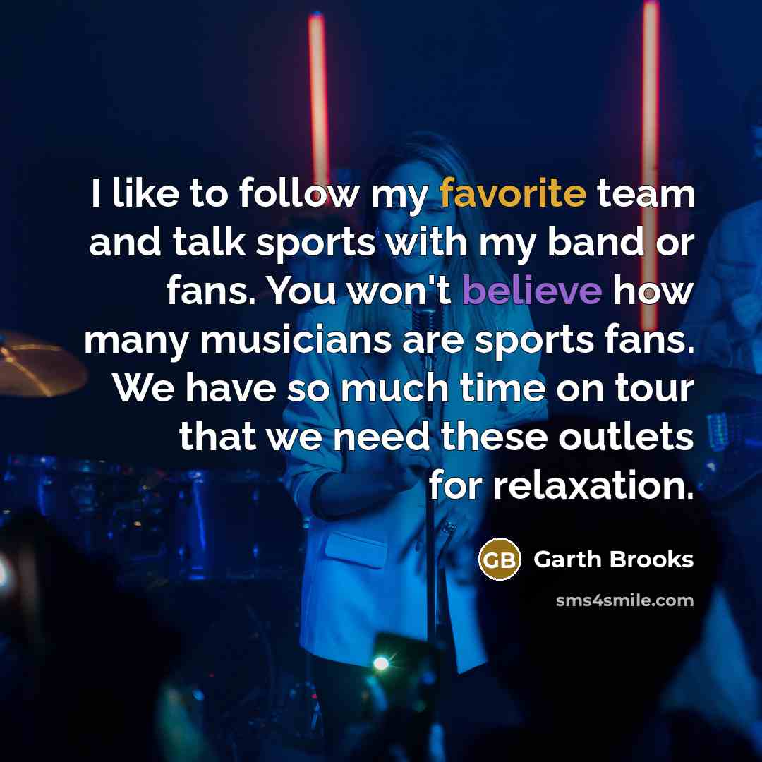 “I like to follow my favorite team and talk sports…” quote by Garth Brooks